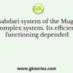 The Mansabdari system of the Mughals was a complex system. Its efficient functioning depended