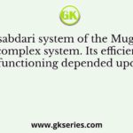 The Mansabdari system of the Mughals was a complex system. Its efficient functioning depended upon