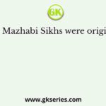 The Mazhabi Sikhs were originally