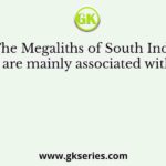 The Megaliths of South India are mainly associated with