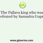 The Pallava king who was defeated by Samudra Gupta?