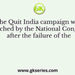The Quit India campaign was launched by the National Congress after the failure of the