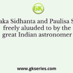 The Ramaka Sidhanta and Paulisa Siddhanta, freely aluuded to by the great Indian astronomer