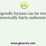 The Rigvedic hymns can be treated as being historically fairly authentic because