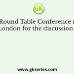 The Round Table Conference met at London for the discussion of