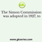 The Simon Commission was adopted in 1927, to