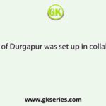 The Steel mill of Durgapur was set up in collaboration with :