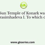 The Sun Temple of Konark was built by Narasimhadeva I. To which dynasty