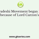 The Swadeshi Movement began in 1905, mainly because of Lord Curzon’s attempt