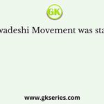 The Swadeshi Movement was started by