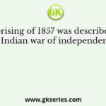 The Uprising of 1857 was described as the first Indian war of independence by