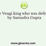The Vengi king who was defeated by Samudra Gupta