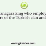 The Vijayanagara king who employed skilled archers of the Turkish clan and raised