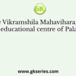 The Vikramshila Mahavihara, the renowed educational centre of Pala period at