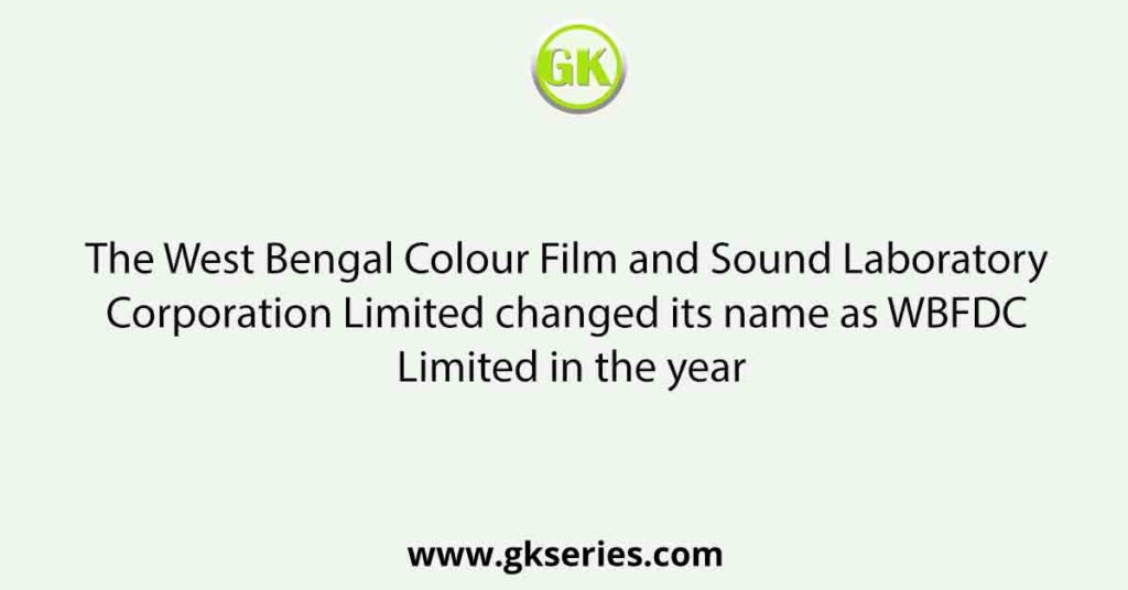 The West Bengal Colour Film and Sound Laboratory Corporation Limited changed its name as WBFDC Limited in the year