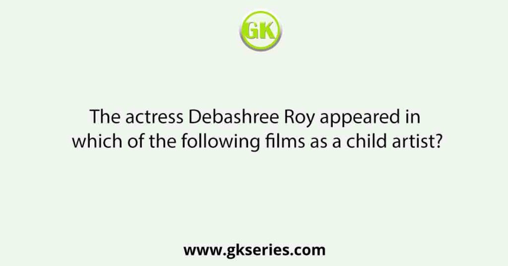 The actress Debashree Roy appeared in which of the following films as a child artist?