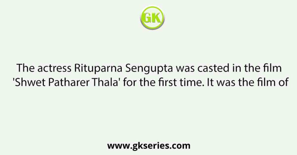 The actress Rituparna Sengupta was casted in the film 'Shwet Patharer Thala' for the first time. It was the film of