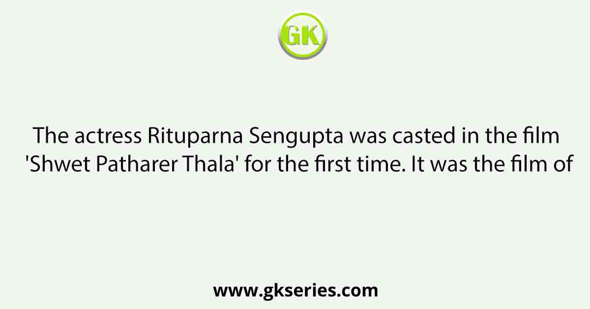 The actress Rituparna Sengupta was casted in the film 'Shwet Patharer Thala' for the first time. It was the film of