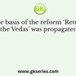 The basis of the reform ‘Return to the Vedas’ was propagated by
