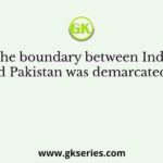The boundary between India and Pakistan was demarcated by