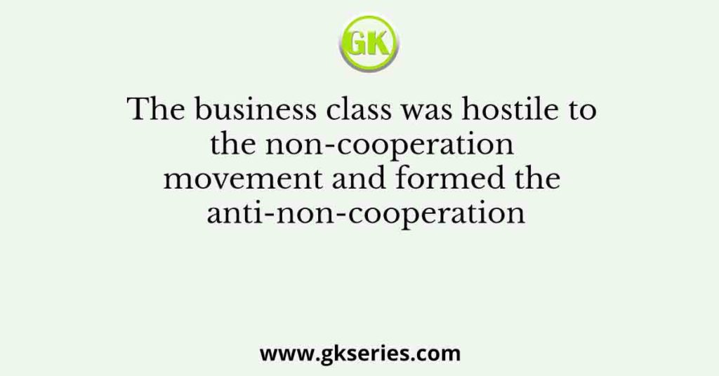 The business class was hostile to the non-cooperation movement and formed the anti-non-cooperation