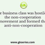 The business class was hostile to the non-cooperation movement and formed the anti-non-cooperation