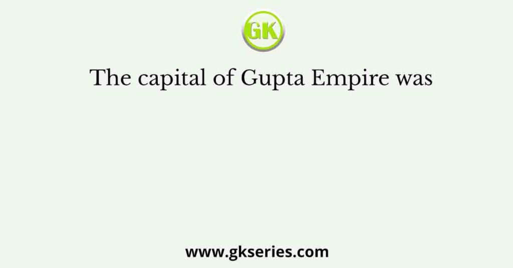 The capital of Gupta Empire was