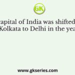 The capital of India was shifted from Kolkata to Delhi in the year