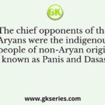 The chief opponents of the Aryans were the indigenous people of non-Aryan origin known as Panis and Dasas