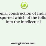 The colonial construction of Indian history transported which of the following into the intellectual