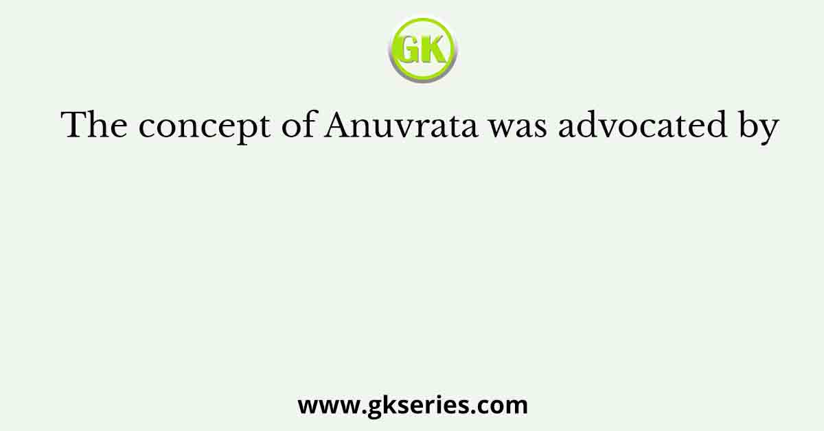 The concept of Anuvrata was advocated by