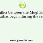 The conflict between the Mughals and the Marathas began during the reign of