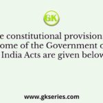 The constitutional provisions of some of the Government of India Acts are given below