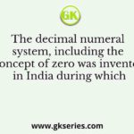 The decimal numeral system, including the concept of zero was invented in India during which