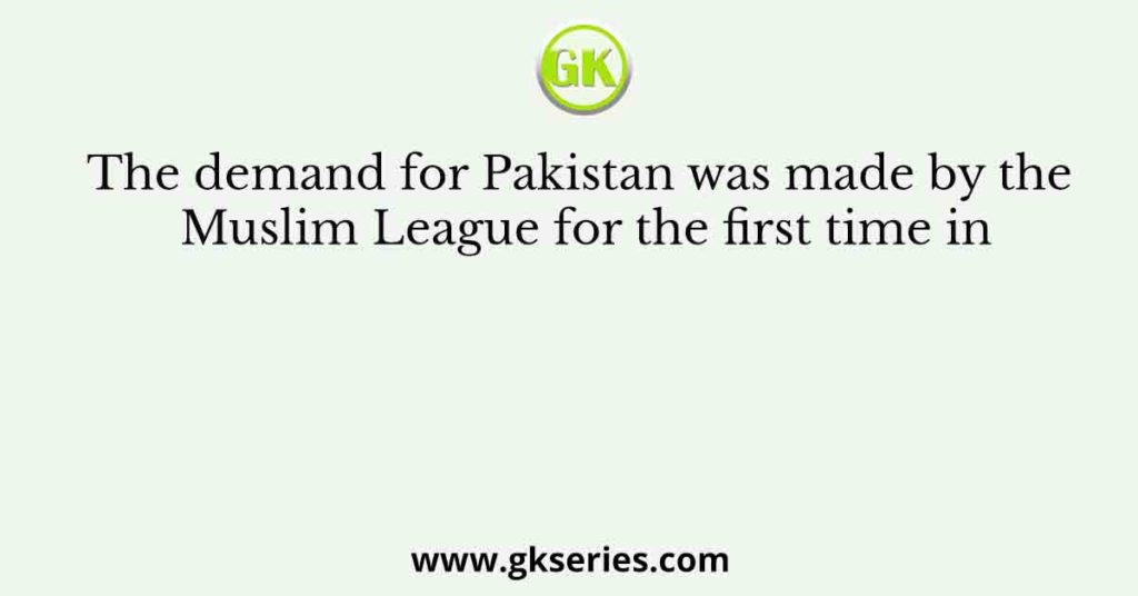 The demand for Pakistan was made by the Muslim League for the first time in