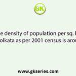 The density of population per sq. km in Kolkata as per 2001 census is around :