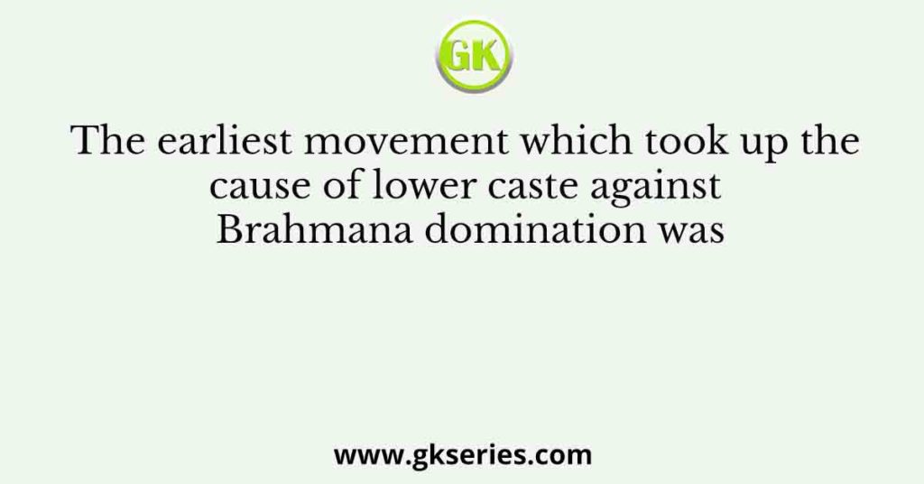 The earliest movement which took up the cause of lower caste against Brahmana domination was