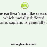 The earliest ‘man like creature’ which racially differed from ‘Homo sapiens’ is generally known as