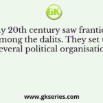 The early 20th century saw frantic activity among the dalits. They set up several political organisations
