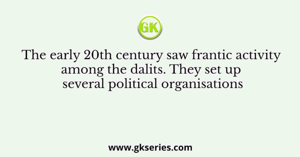 The early 20th century saw frantic activity among the dalits. They set up several political organisations