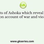 The edicts of Ashoka which reveal his inner sorrow on account of war and violence are