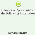 The eulogies or “prashasti” among the following inscriptions