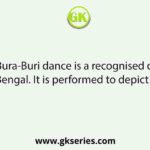 The famous Bura-Buri dance is a recognised dance pattern of West Bengal. It is performed to depict the life of