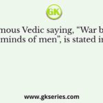 The famous Vedic saying, “War begins in the minds of men”, is stated in the