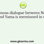 The famous dialogue between Nachiketa and Yama is mentioned in the