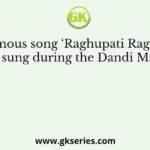 The famous song ‘Raghupati Raghav Raja Ram’ was sung during the Dandi March by the