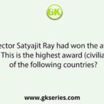 The film director Satyajit Ray had won the award Legion d'Honneur. This is the highest award (civilian) of which of the following countries?