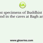 The finest specimens of Buddhist paintings are found in the caves at Bagh and Ajanta