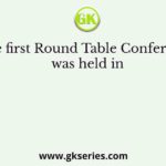 The first Round Table Conference was held in