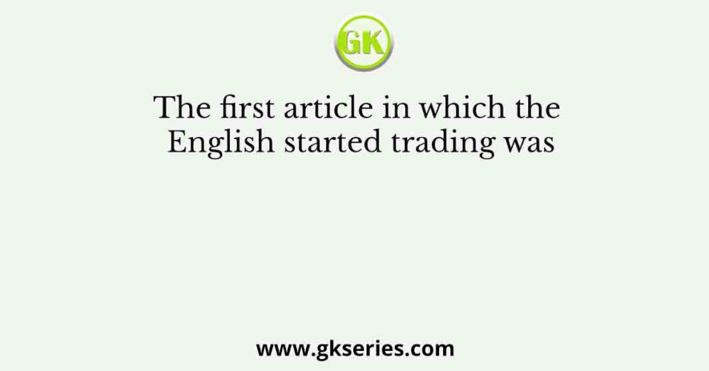 The first article in which the English started trading was